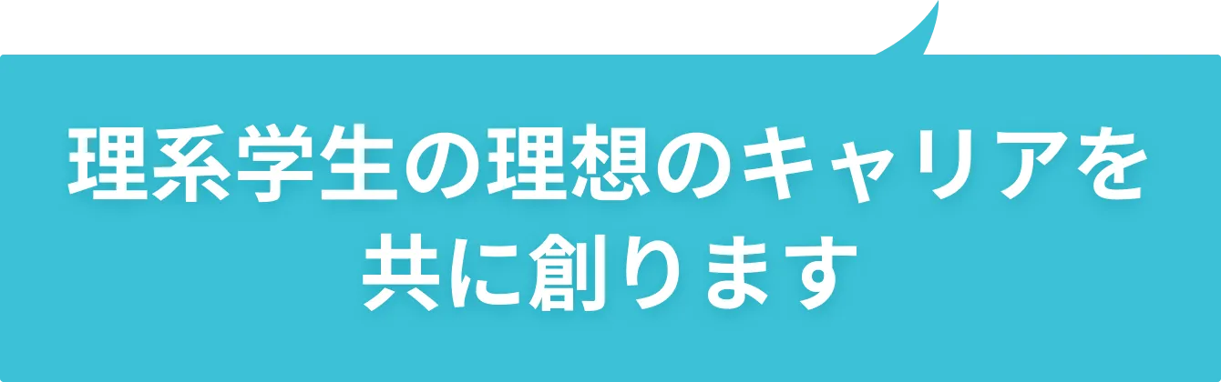 理系学生の理想のキャリアを共に創ります
